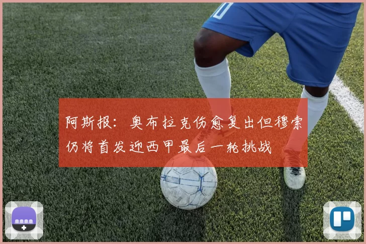 阿斯报：奥布拉克伤愈复出但穆索仍将首发迎西甲最后一轮挑战