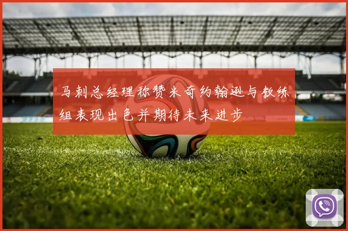 马刺总经理称赞米奇约翰逊与教练组表现出色并期待未来进步