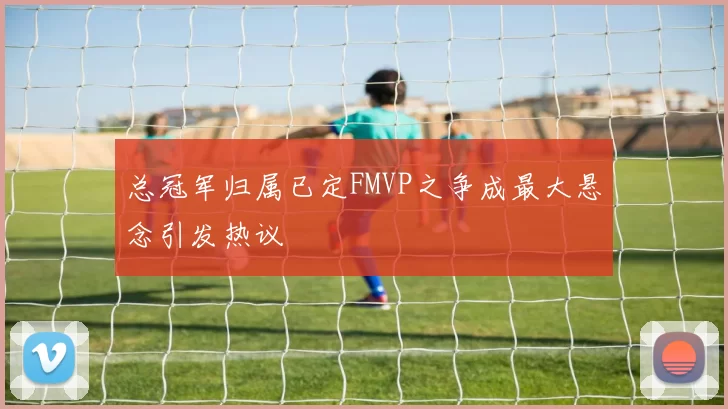 总冠军归属已定FMVP之争成最大悬念引发热议