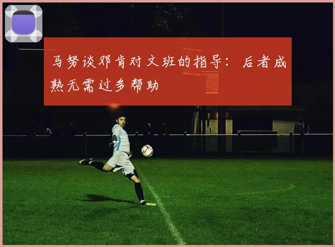 马努谈邓肯对文班的指导：后者成熟无需过多帮助