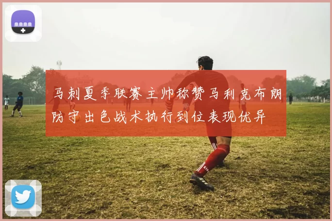 马刺夏季联赛主帅称赞马利克布朗防守出色战术执行到位表现优异