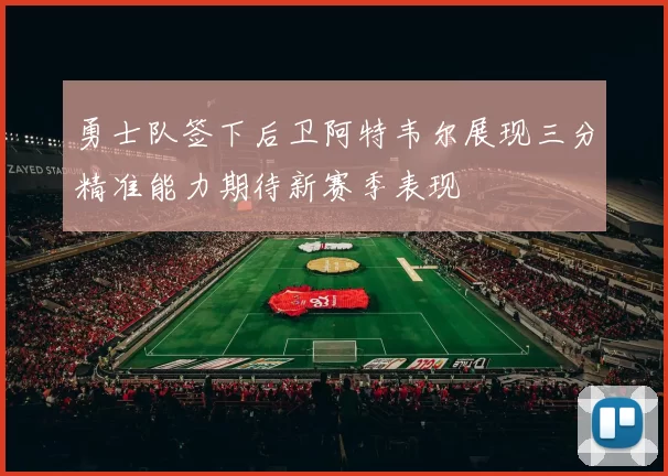 勇士队签下后卫阿特韦尔展现三分精准能力期待新赛季表现