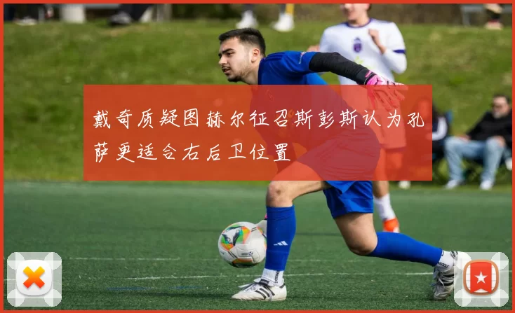戴奇质疑图赫尔征召斯彭斯认为孔萨更适合右后卫位置