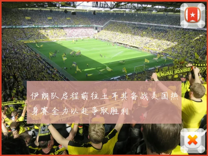 伊朗队启程前往土耳其备战美国热身赛全力以赴争取胜利