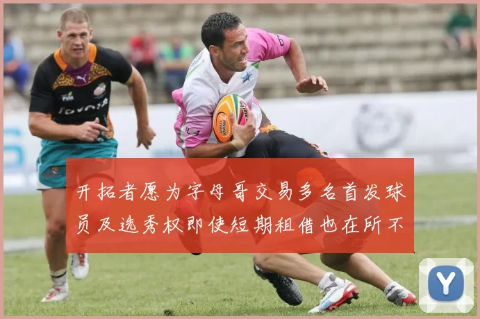 开拓者愿为字母哥交易多名首发球员及选秀权即使短期租借也在所不惜