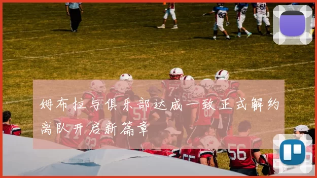 姆布拉与俱乐部达成一致正式解约离队开启新篇章