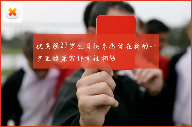 祝吴骁27岁生日快乐愿你在新的一岁里健康常伴幸福相随