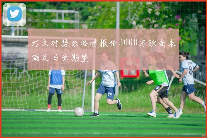 尤文对瑟尔洛特报价3000万欧尚未满足马竞期望