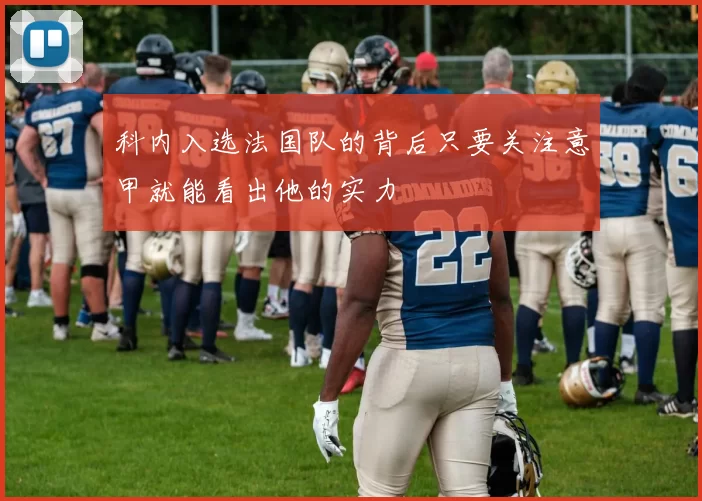 科内入选法国队的背后只要关注意甲就能看出他的实力