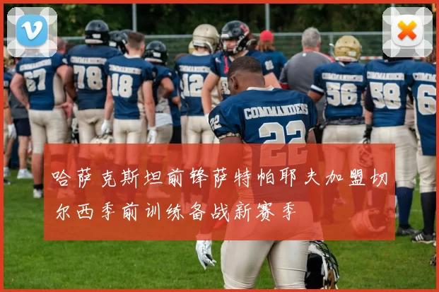 哈萨克斯坦前锋萨特帕耶夫加盟切尔西季前训练备战新赛季